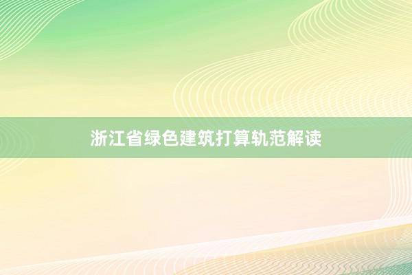 浙江省绿色建筑打算轨范解读