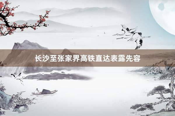 长沙至张家界高铁直达表露先容