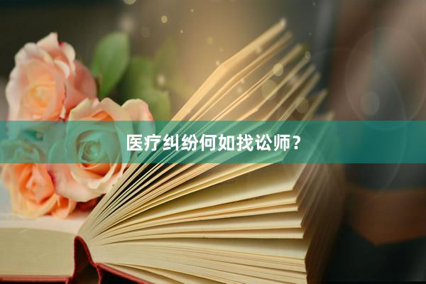 医疗纠纷何如找讼师？